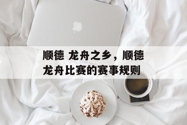 顺德 龙舟之乡，顺德龙舟比赛的赛事规则-第1张图片-