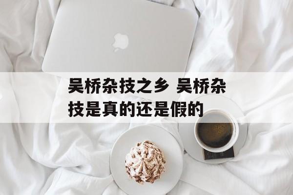 吴桥杂技之乡 吴桥杂技是真的还是假的-第1张图片-