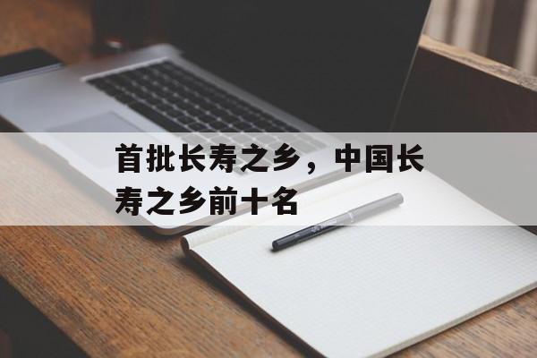 首批长寿之乡，中国长寿之乡前十名-第1张图片-