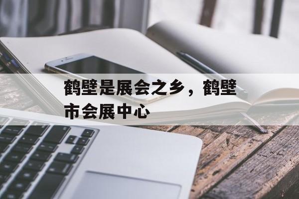 鹤壁是展会之乡，鹤壁市会展中心-第1张图片-