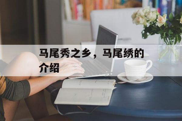 马尾秀之乡，马尾绣的介绍-第1张图片-