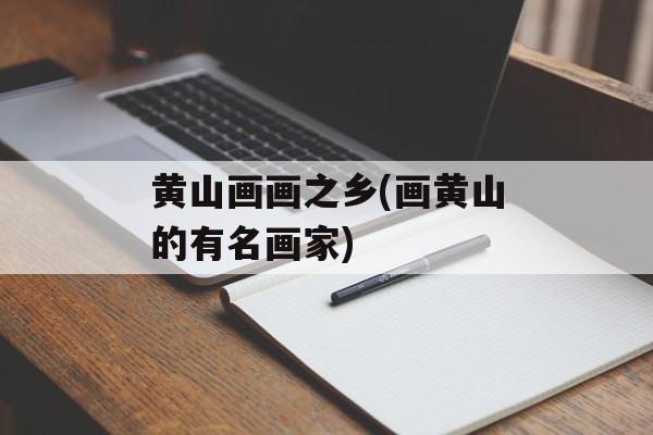 黄山画画之乡(画黄山的有名画家)-第1张图片-