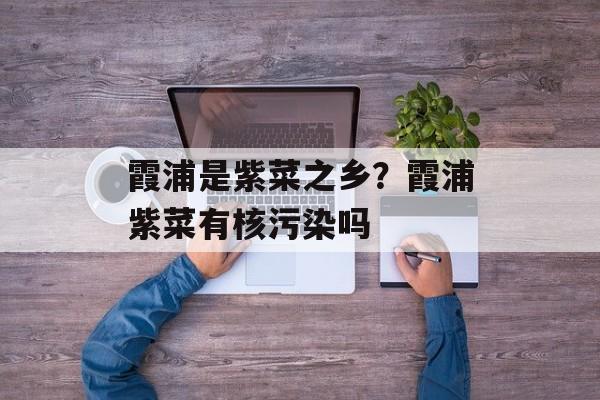 霞浦是紫菜之乡？霞浦紫菜有核污染吗-第1张图片-