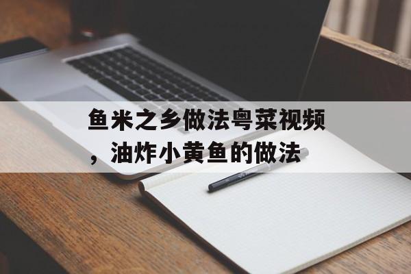 鱼米之乡做法粤菜视频，油炸小黄鱼的做法-第1张图片-