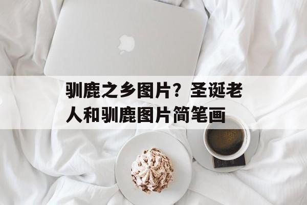 驯鹿之乡图片？圣诞老人和驯鹿图片简笔画-第1张图片-