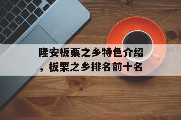 隆安板栗之乡特色介绍，板栗之乡排名前十名-第1张图片-