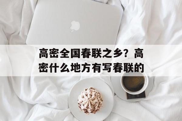 高密全国春联之乡？高密什么地方有写春联的-第1张图片-