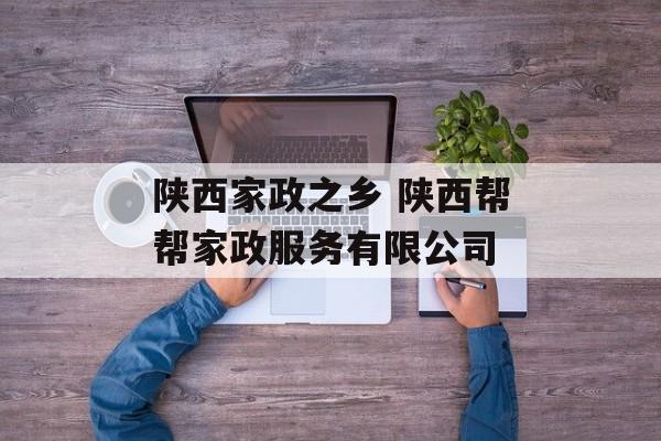 陕西家政之乡 陕西帮帮家政服务有限公司-第1张图片-