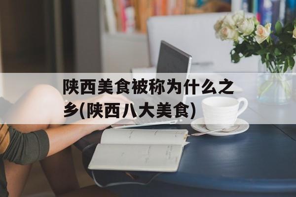 陕西美食被称为什么之乡(陕西八大美食)-第1张图片-