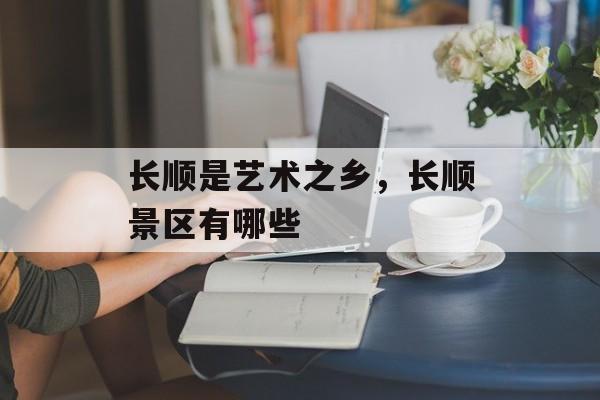 长顺是艺术之乡，长顺景区有哪些-第1张图片-