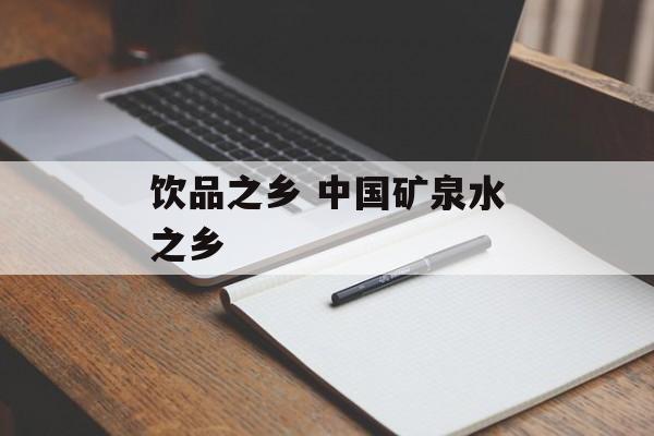 饮品之乡 中国矿泉水之乡-第1张图片-
