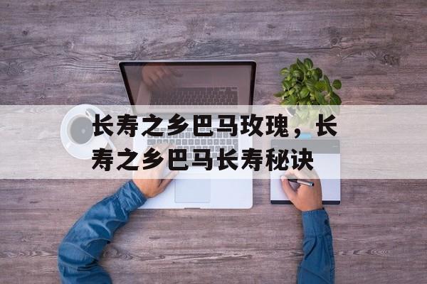 长寿之乡巴马玫瑰，长寿之乡巴马长寿秘诀-第1张图片-