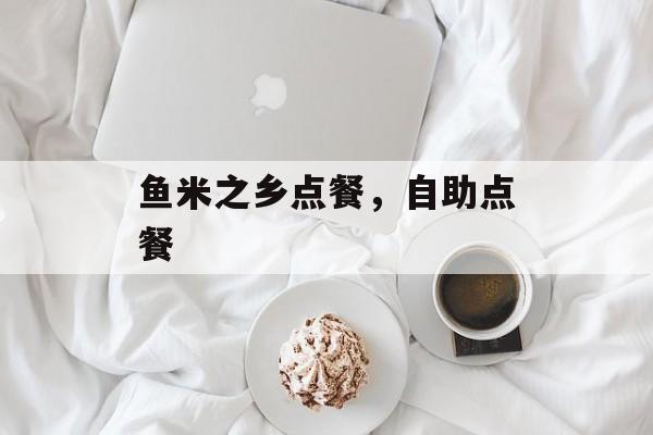 鱼米之乡点餐，自助点餐-第1张图片-