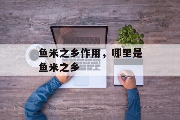 鱼米之乡作用，哪里是鱼米之乡-第1张图片-
