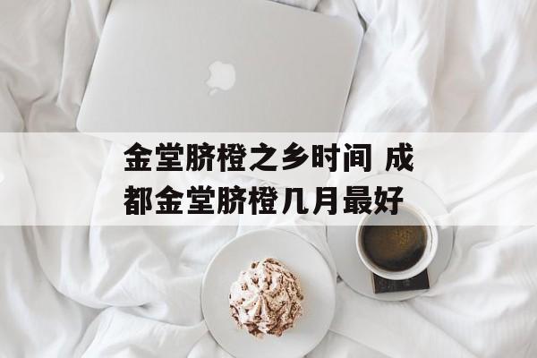金堂脐橙之乡时间 成都金堂脐橙几月最好-第1张图片-