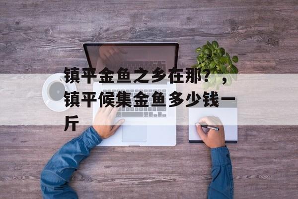 镇平金鱼之乡在那？，镇平候集金鱼多少钱一斤-第1张图片-