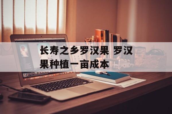 长寿之乡罗汉果 罗汉果种植一亩成本-第1张图片-