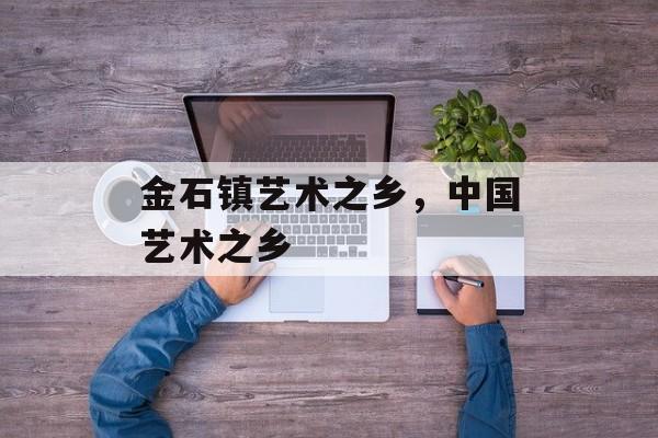 金石镇艺术之乡，中国艺术之乡-第1张图片-