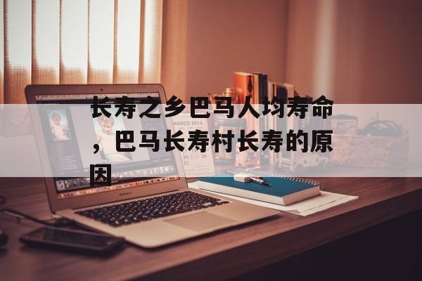 长寿之乡巴马人均寿命，巴马长寿村长寿的原因-第1张图片-