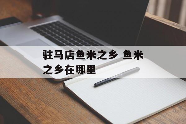 驻马店鱼米之乡 鱼米之乡在哪里-第1张图片-