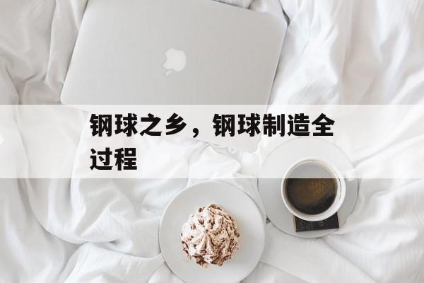 钢球之乡，钢球制造全过程-第1张图片-