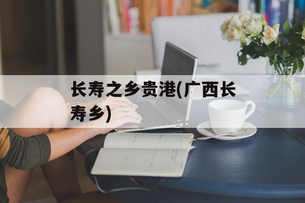 长寿之乡贵港(广西长寿乡)-第1张图片-