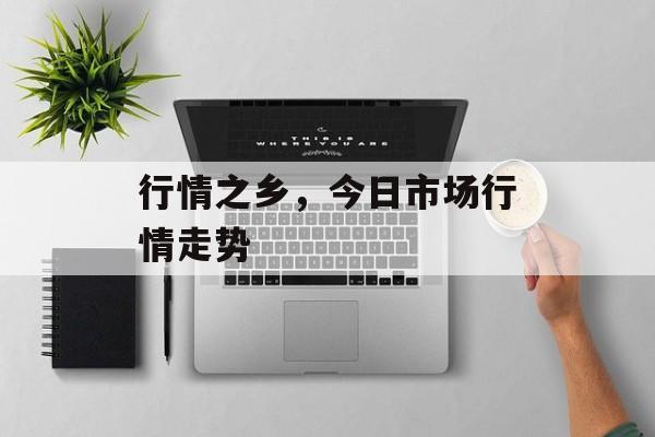 行情之乡，今日市场行情走势-第1张图片-