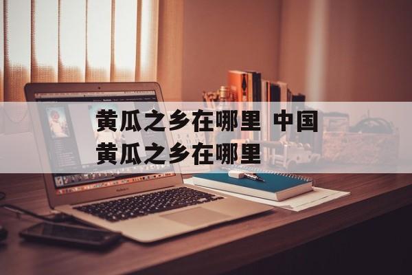 黄瓜之乡在哪里 中国黄瓜之乡在哪里-第1张图片-