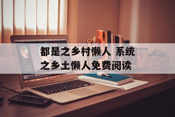 都是之乡村懒人 系统之乡土懒人免费阅读-第1张图片-