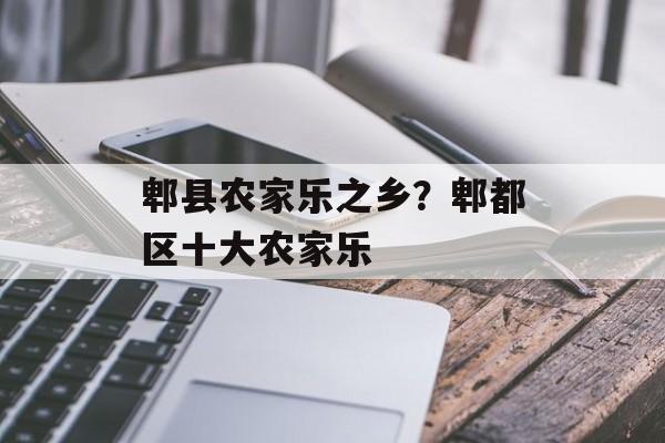郫县农家乐之乡？郫都区十大农家乐-第1张图片-