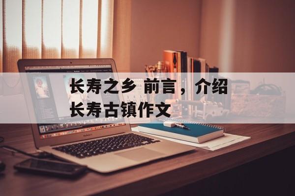 长寿之乡 前言，介绍长寿古镇作文-第1张图片-