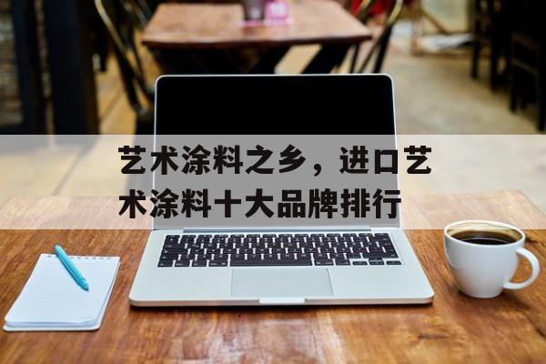 艺术涂料之乡，进口艺术涂料十大品牌排行-第1张图片-