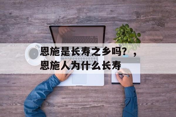 恩施是长寿之乡吗？，恩施人为什么长寿-第1张图片-