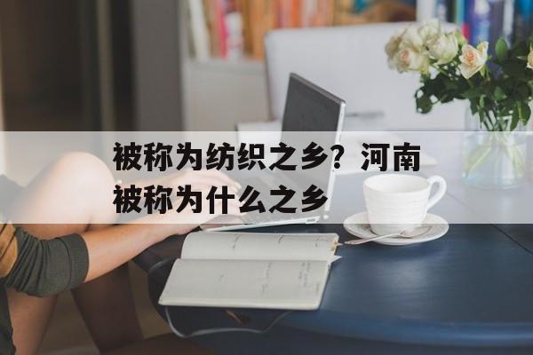 被称为纺织之乡？河南被称为什么之乡-第1张图片-