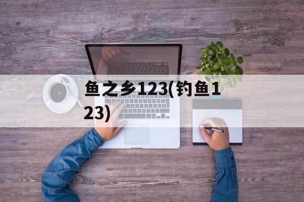 鱼之乡123(钓鱼123)-第1张图片-
