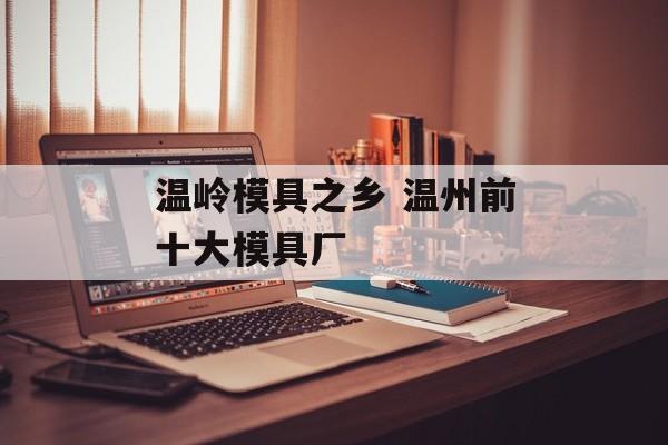 温岭模具之乡 温州前十大模具厂-第1张图片-