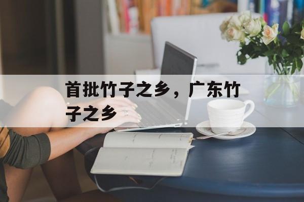 首批竹子之乡，广东竹子之乡-第1张图片-