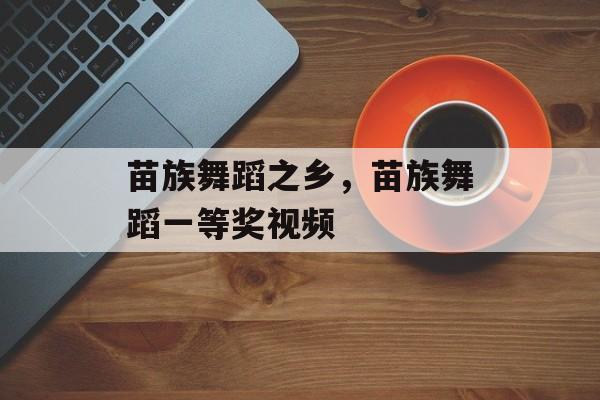 苗族舞蹈之乡，苗族舞蹈一等奖视频-第1张图片-