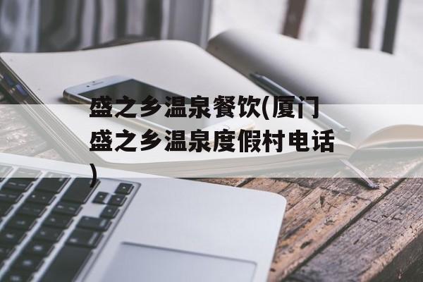 盛之乡温泉餐饮(厦门盛之乡温泉度假村电话)-第1张图片-