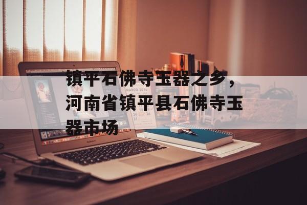 镇平石佛寺玉器之乡，河南省镇平县石佛寺玉器市场-第1张图片-