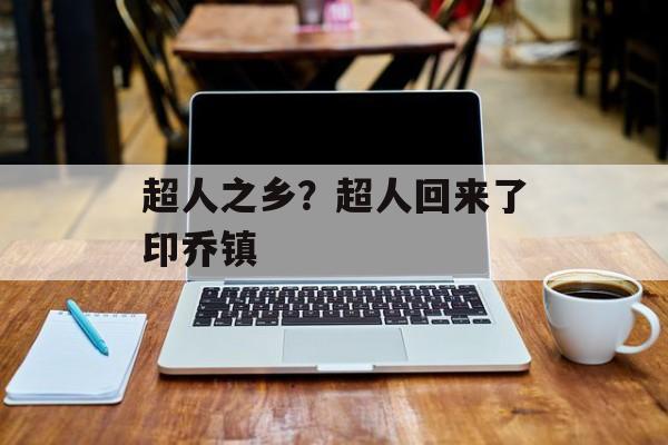 超人之乡？超人回来了印乔镇-第1张图片-