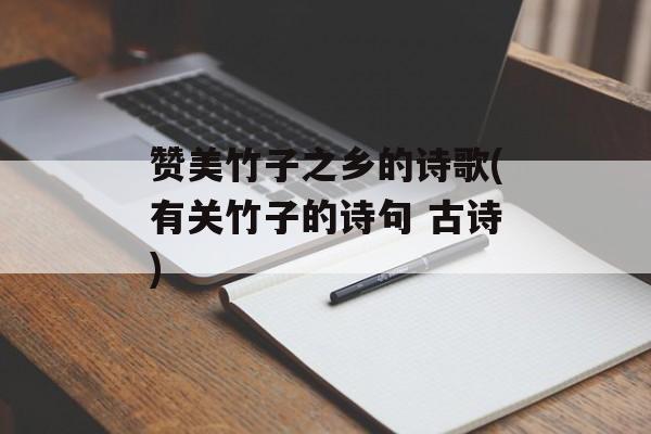 赞美竹子之乡的诗歌(有关竹子的诗句 古诗)-第1张图片-