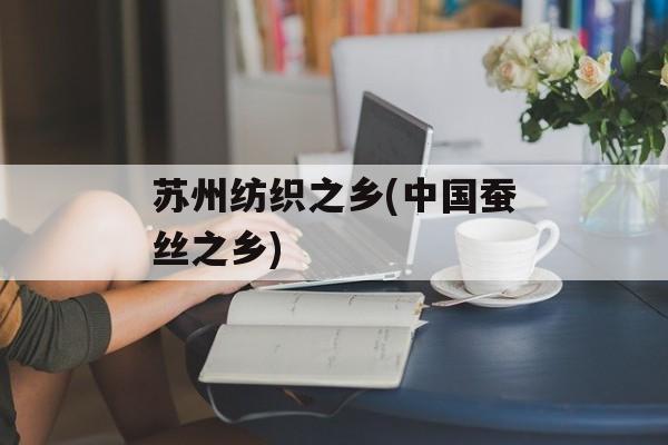 苏州纺织之乡(中国蚕丝之乡)-第1张图片-