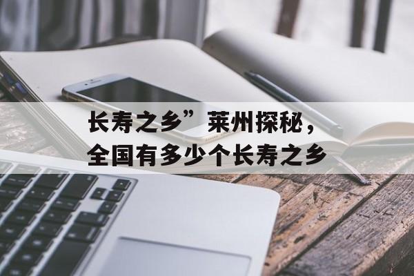 长寿之乡”莱州探秘，全国有多少个长寿之乡-第1张图片-