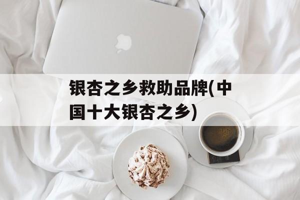 银杏之乡救助品牌(中国十大银杏之乡)-第1张图片-