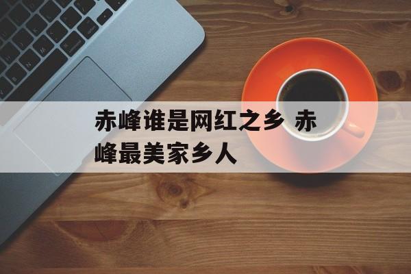 赤峰谁是网红之乡 赤峰最美家乡人-第1张图片-