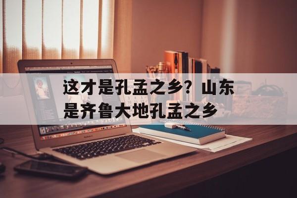 这才是孔孟之乡？山东是齐鲁大地孔孟之乡-第1张图片-