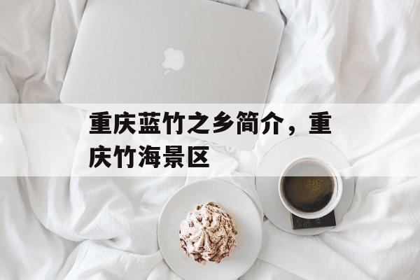 重庆蓝竹之乡简介，重庆竹海景区-第1张图片-