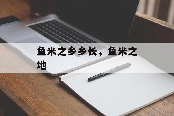 鱼米之乡乡长，鱼米之地-第1张图片-