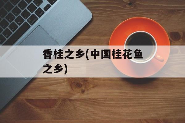 香桂之乡(中国桂花鱼之乡)-第1张图片-